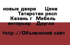 новые двери ! › Цена ­ 1 500 - Татарстан респ., Казань г. Мебель, интерьер » Другое   